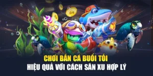 Chơi Bắn Cá Buổi Tối Hiệu Quả Với Cách Săn Xu Hợp Lý